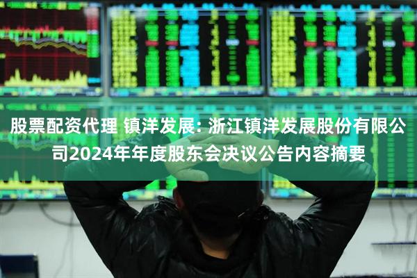 股票配资代理 镇洋发展: 浙江镇洋发展股份有限公司2024年年度股东会决议公告内容摘要