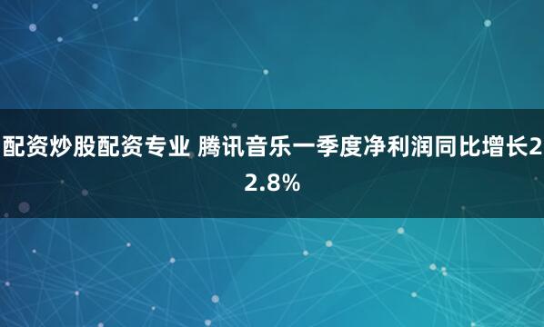 配资炒股配资专业 腾讯音乐一季度净利润同比增长22.8%