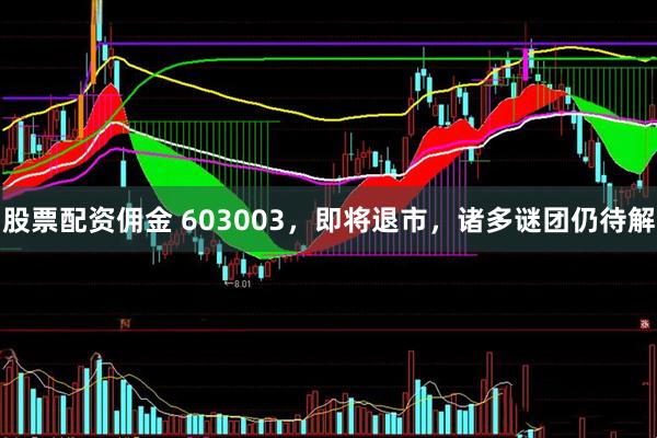 股票配资佣金 603003，即将退市，诸多谜团仍待解