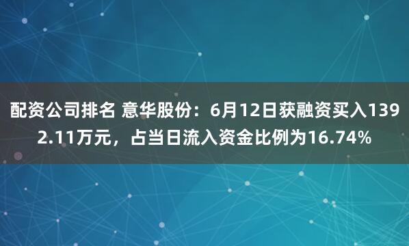 配资公司排名 意华股份：6月12日获融资买入1392.11万元，占当日流入资金比例为16.74%