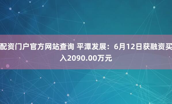 配资门户官方网站查询 平潭发展：6月12日获融资买入2090.00万元