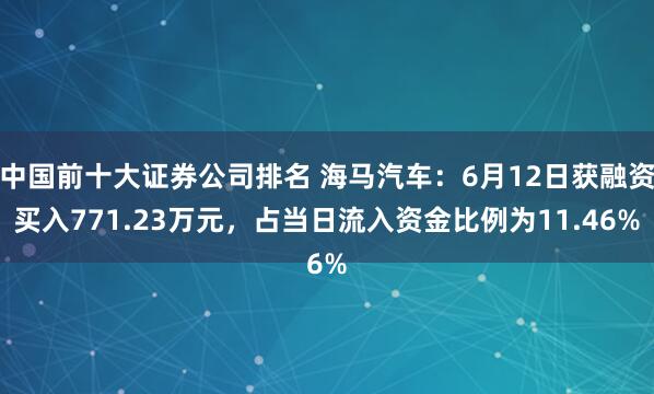 中国前十大证券公司排名 海马汽车:6月12日获融资买入771.23万元,占当日流入资金比例为11.46%