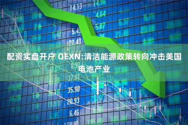 配资实盘开户 OEXN:清洁能源政策转向冲击美国电池产业